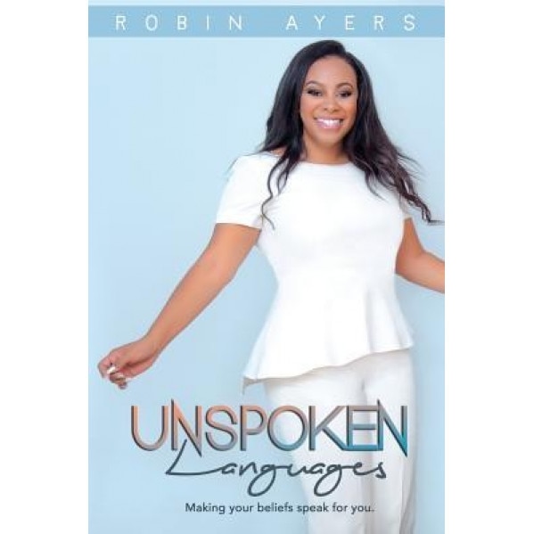 Unspoken Languages: Making Your Beliefs Speak for You, Robin Ayers (Author)