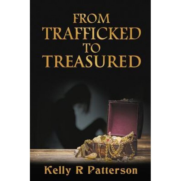 From Trafficked to Treasured, Kelly R. Patterson (Author)