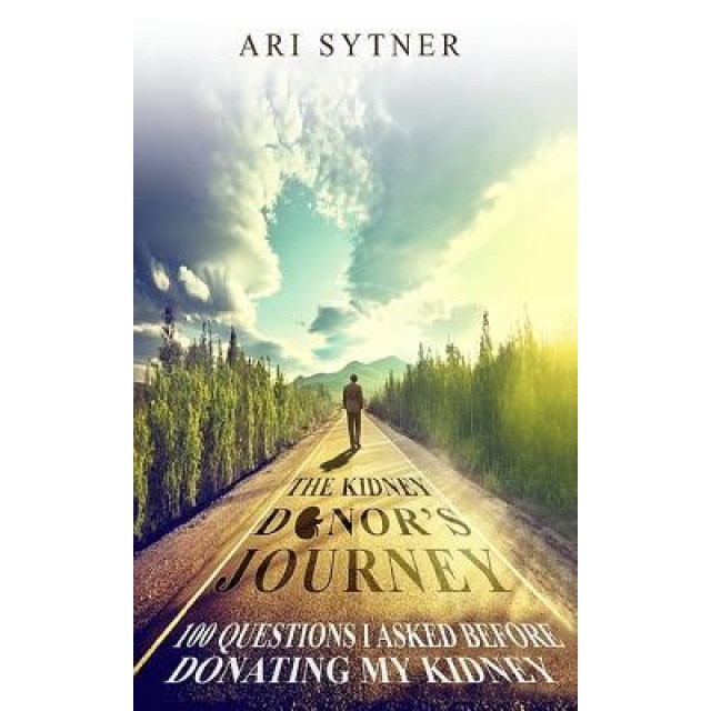 The Kidney Donor's Journey: 100 Questions I Asked Before Donating My Kidney, Ari Sytner (Author)