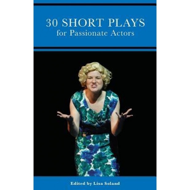 30 Short Plays for Passionate Actors, Lisa Soland (Editor)