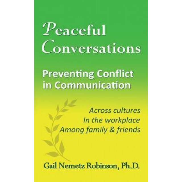 Peaceful Conversations - Preventing Conflict in Communication: Across Cultures, in the Workplace, Among Family & Friends, Gail Nemetz Robinson (Author)