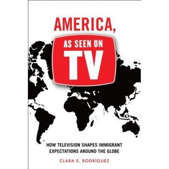 America, as Seen on TV: How Television Shapes Immigrant Expectations Around the Globe, Clara E. Rodriguez (Author) America, as Seen on TV: How Television Shapes Immigrant Expectations Around the Globe, Clara E. Rodriguez (Author)