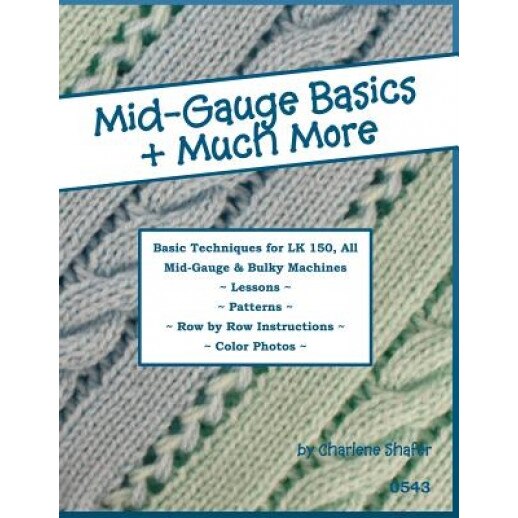 Mid-Gauge Basics + Much More...: Basic Techniques for the Lk 150 & All Manual Mid-Gauge Knitting Machines, Charlene Shafer (Author)