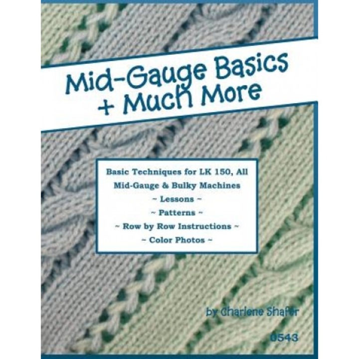 Mid-Gauge Basics + Much More...: Basic Techniques for the Lk 150 & All Manual Mid-Gauge Knitting Machines, Charlene Shafer (Author)