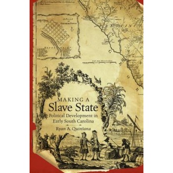 Making a Slave State: Political Development in Early South Carolina, Ryan A. Quintana (Author) Making a Slave State: Political Development in Early South Carolina, Ryan A. Quintana (Author)