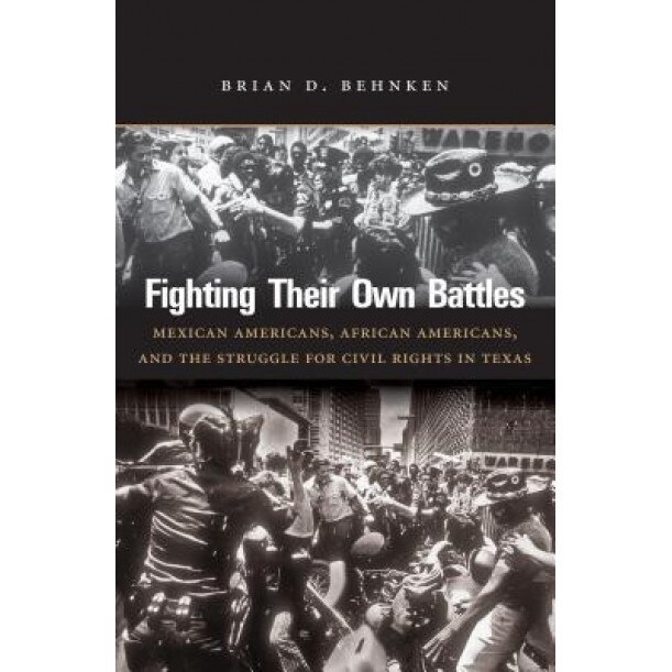 Fighting Their Own Battles: Mexican Americans, African Americans, and the Struggle for Civil Rights in Texas, Brian D. Behnken (Author)