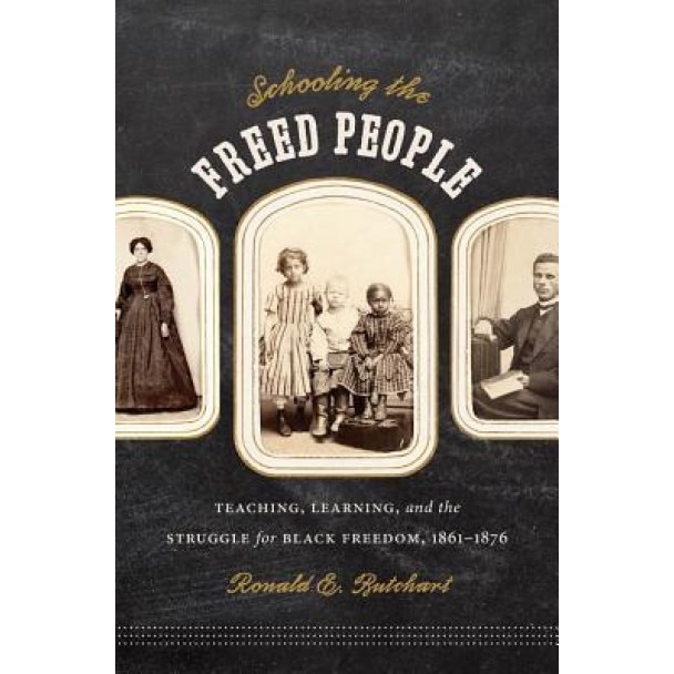 Schooling the Freed People: Teaching, Learning, and the Struggle for Black Freedom, 1861-1876, Ronald E. Butchart (Author)