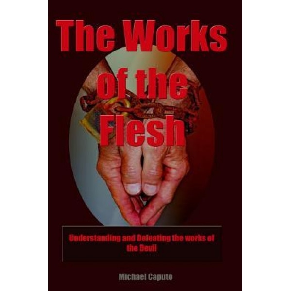 The Works of the Flesh: Understanding and Defeating the Works of the Devil, Michael Caputo (Author)