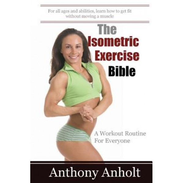 The Isometric Exercise Bible: A Workout Routine for Everyone, Anthony Anholt (Author)