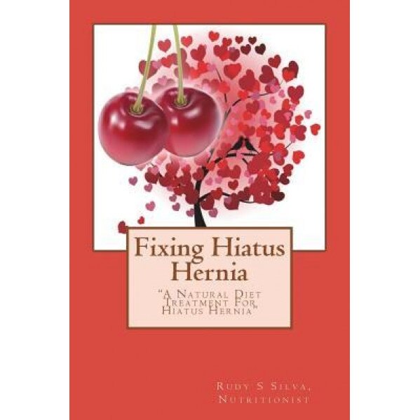 Fixing Hiatus Hernia: A Natural Hiatus Hernia Diet Treatment, Rudy Silva Silva (Author)