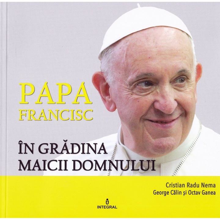 Papa Francisc In Gradina Maicii Domnului - Cristian Radu Nema, George Calin, Octav Ganea