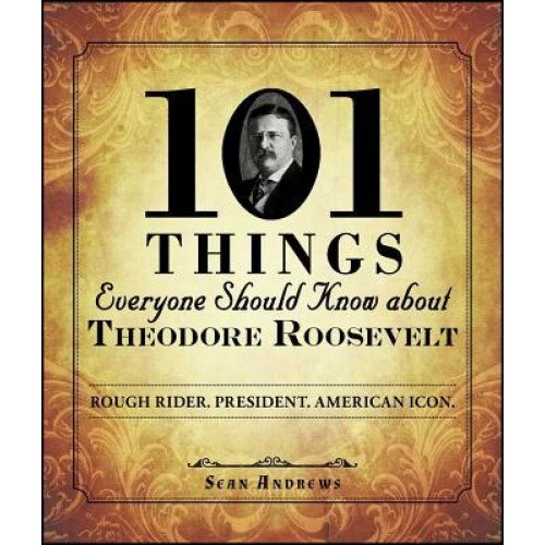 101 Things Everyone Should Know about Theodore Roosevelt: Rough Rider. President. American Icon., Sean Andrews (Author)