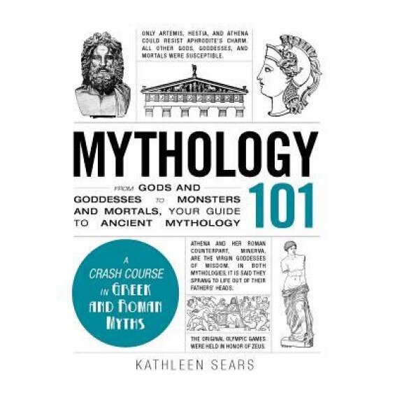 Mythology 101: From Gods and Goddesses to Monsters and Mortals, Your Guide to Ancient Mythology, Kathleen Sears (Author)