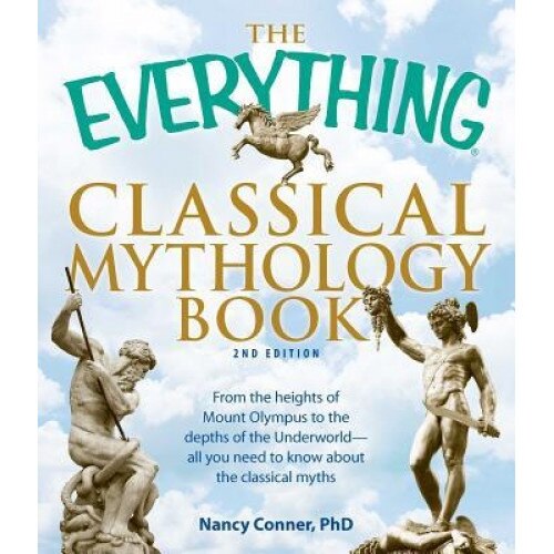 The Everything Classical Mythology Book: From the Heights of Mount Olympus to the Depths of the Underworld - All You Need to Know about the Classical, Nancy Conner
