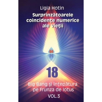 Surprinzatoarele coincidente numerice ale vietii. Big Bang si intepatura pe frunza de lotus (Vol.3) - Ligia Hotin Surprinzatoarele coincidente numerice ale vietii. Big Bang si intepatura pe frunza de lotus (Vol.3) - Ligia Hotin