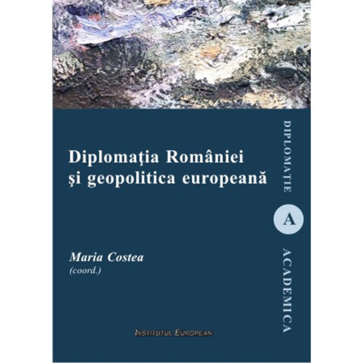 Diplomatia Romaniei si geopolitica europeana - Maria Costea