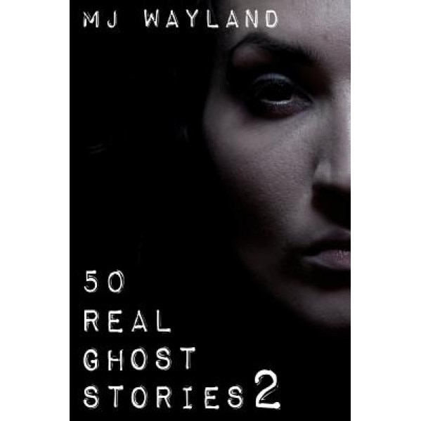 50 Real Ghost Stories 2: More Terrifying Real Life Encounters with Ghosts and Spirits, M. J. Wayland (Author)