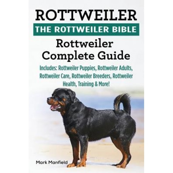 Rottweiler: The Rottweiler Bible: Rottweiler Complete Guide. Includes: Rottweiler Puppies, Rottweiler Adults, Rottweiler Care, Rot, Mark Manfield (Author)