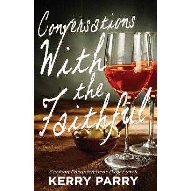 Conversations with the Faithful: Seeking Enlightenment Over Lunch, Kerry Parry (Author)