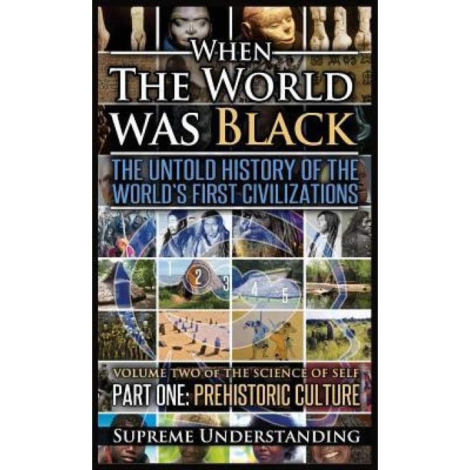 When the World Was Black, Part One: The Untold History of the World's First Civilizations Prehistoric Culture, Supreme Understanding (Author)