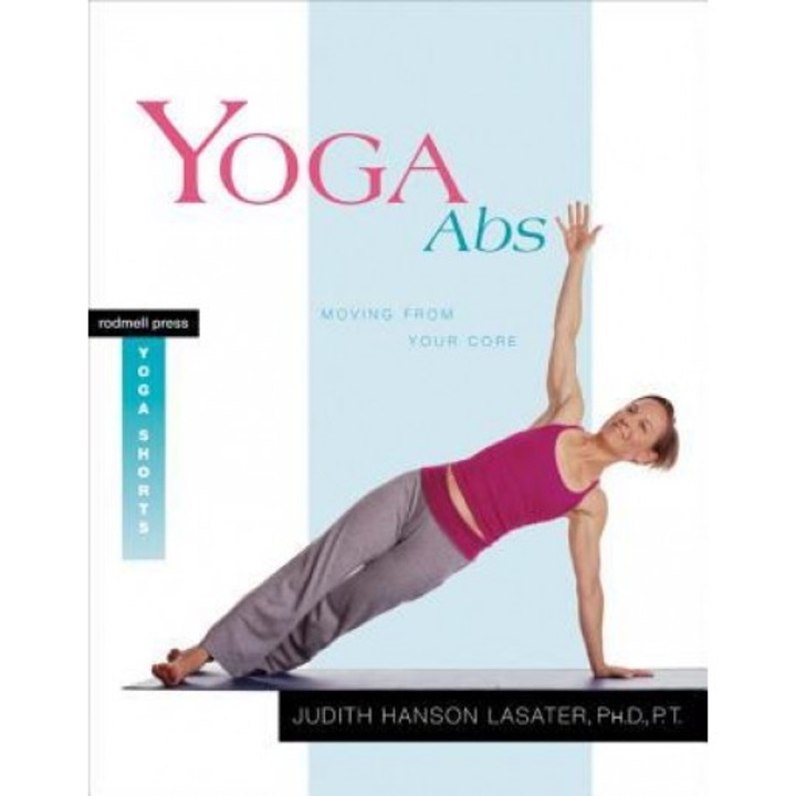 Yoga ABS: Moving from Your Core, Judith Lasater