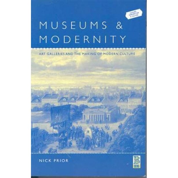 Museums and Modernity: Art Galleries and the Making of Modern Culture, Nick Prior (Author)