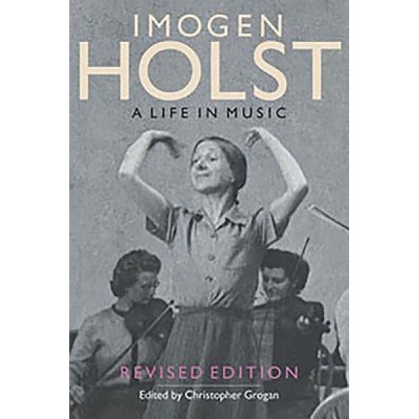 Imogen Holst: A Life in Music, Christopher Grogan (Editor)