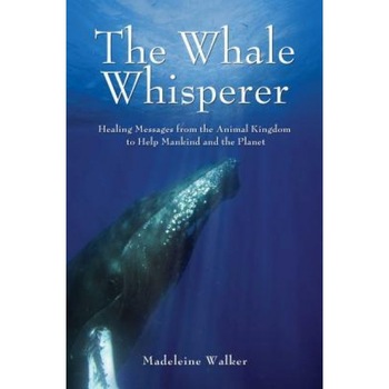 The Whale Whisperer: Healing Messages from the Animal Kingdom to Help Mankind and the Planet, Madeleine Walker (Author) The Whale Whisperer: Healing Messages from the Animal Kingdom to Help Mankind and the Planet, Madeleine Walker (Author)