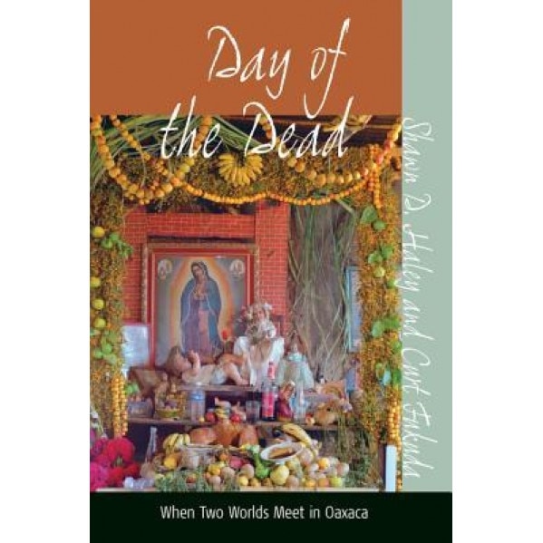 Day of the Dead: When Two Worlds Meet in Oaxaca, Shawn D. Haley (Author)