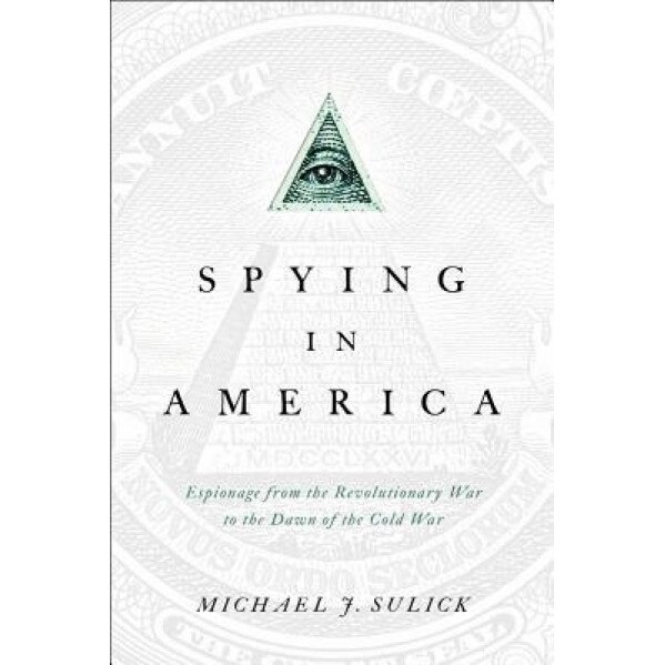 Spying in America: Espionage from the Revolutionary War to the Dawn of the Cold War, Michael J. Sulick (Author)