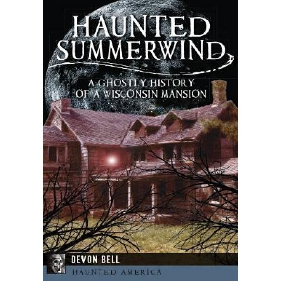 Haunted Summerwind:: A Ghostly History of a Wisconsin Mansion,