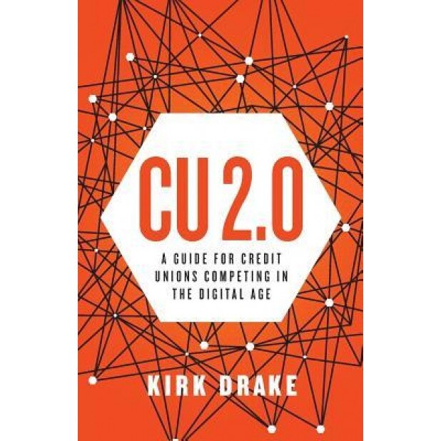 Cu 2.0: A Guide for Credit Unions Competing in the Digital Age, Kirk Drake (Author)