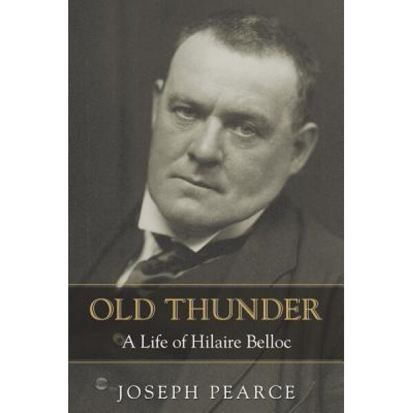 Old Thunder: A Life of Hilaire Belloc, Joseph Pearce (Author)