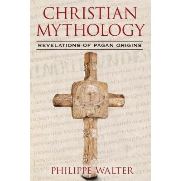 Christian Mythology: Revelations of Pagan Origins, Philippe Walter (Author)