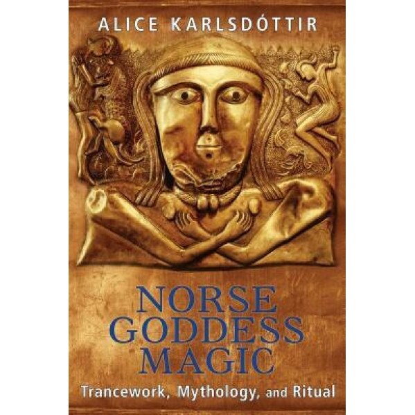 Norse Goddess Magic: Trancework, Mythology, and Ritual, Alice Karlsdottir (Author)