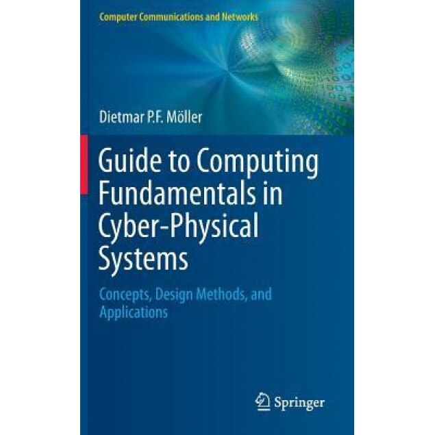 Guide to Computing Fundamentals in Cyber-Physical Systems: Concepts, Design Methods, and Applications, Dietmar P. F. Moller (Author)