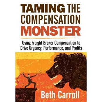Taming the Compensation Monster: Using Freight Broker Compensation to Drive Urgency, Performance, and Profits, Beth Carroll (Author) Taming the Compensation Monster: Using Freight Broker Compensation to Drive Urgency, Performance, and Profits, Beth Carroll (Author)
