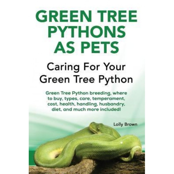 Green Tree Pythons as Pets: Green Tree Python Breeding, Where to Buy, Types, Care, Temperament, Cost, Health, Handling, Husbandry, Diet, and Much, Lolly Brown (Author)