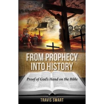 From Prophecy Into History: Proof of God's Hand on the Bible, Travis Swart (Author) From Prophecy Into History: Proof of God's Hand on the Bible, Travis Swart (Author)