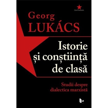 Istorie si constiinta de clasa - Studii despre dialectica marxista - Georg Lukacs Istorie si constiinta de clasa - Studii despre dialectica marxista - Georg Lukacs