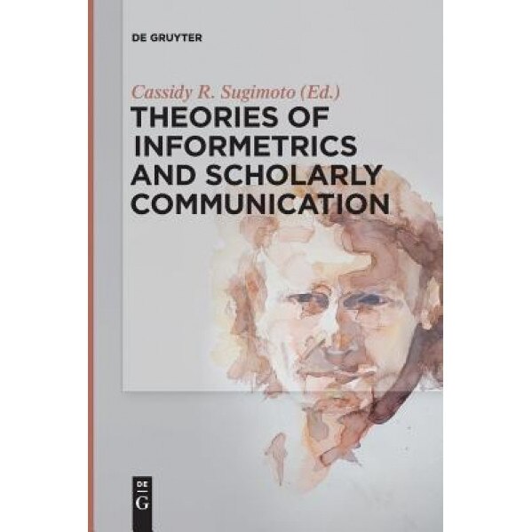 Theories of Informetrics and Scholarly Communication, Cassidy R. Sugimoto (Editor)