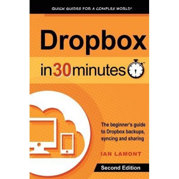 Dropbox in 30 Minutes, Second Edition: The Beginner's Guide to Dropbox Backup, Syncing, and Sharing, Ian Lamont (Author)