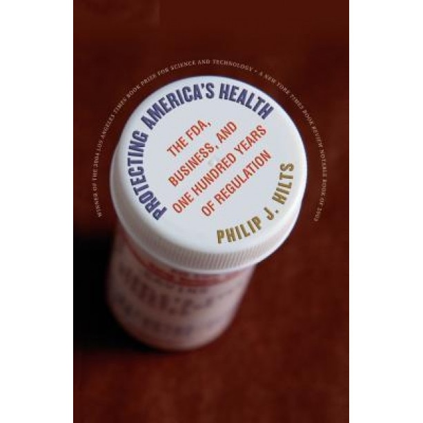 Protecting America's Health: The FDA, Business, and One Hundred Years of Regulation, Philip J. Hilts (Author)