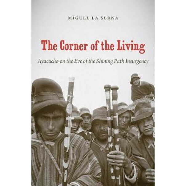 The Corner of the Living: Ayacucho on the Eve of the Shining Path Insurgency, Miguel La Serna (Author)