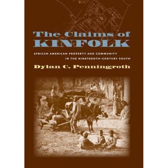 Claims of Kinfolk: African American Property and Community in the Nineteenth-Century South, Dylan C. Penningroth (Author)