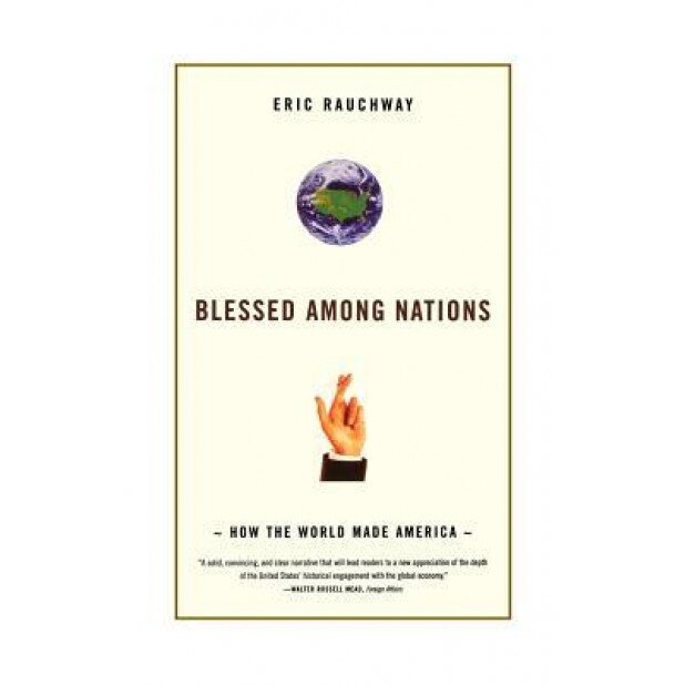 Blessed Among Nations: How the World Made America, Eric Rauchway (Author)