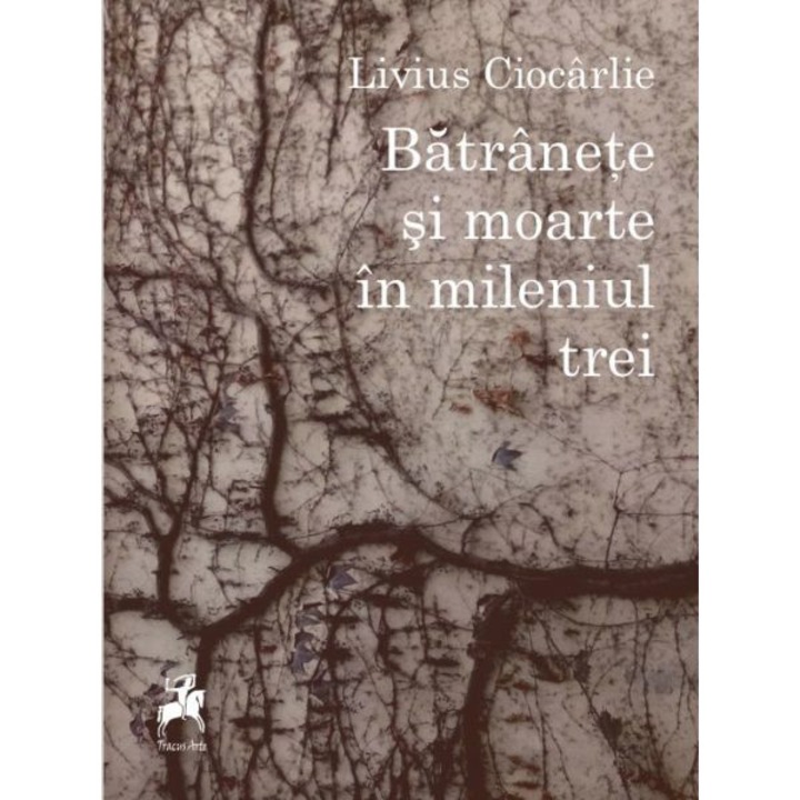 Batranete si moarte in mileniul trei - Livius Ciocarlie, ed 2019