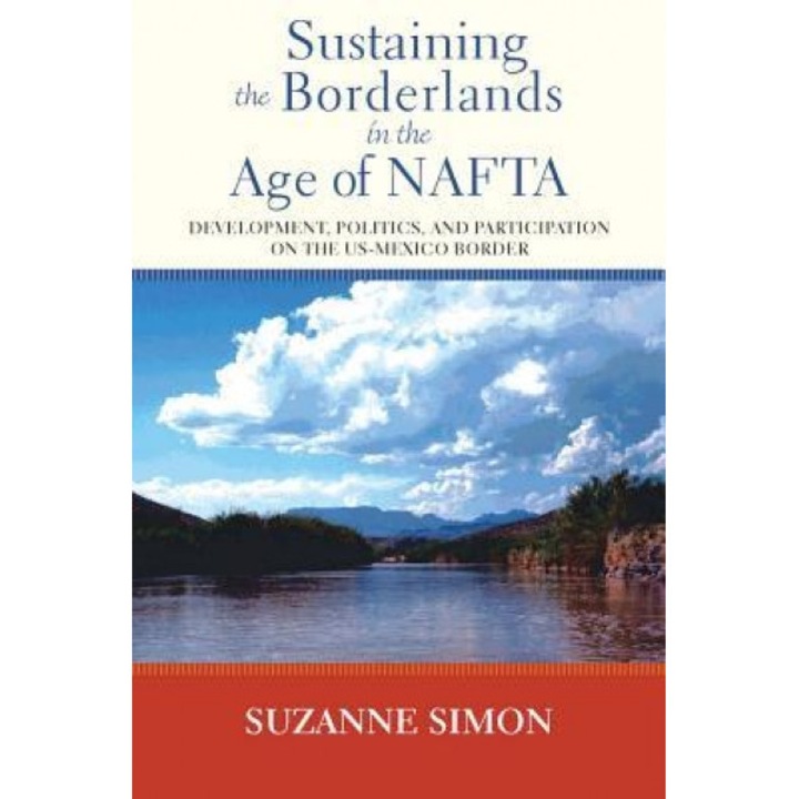 Sustaining the Borderlands in the Age of NAFTA: Development, Politics, and Participation on the Us-Mexico Border, Suzanne Simon (Author)