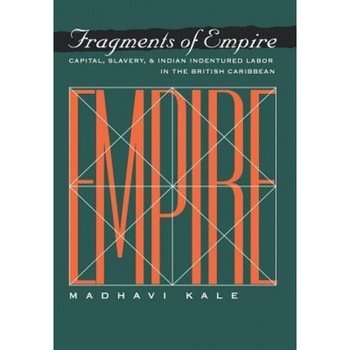 Fragments of Empire: Capital, Slavery, and Indian Indentured Labor in the British Caribbean, Madhavi Kale (Author) Fragments of Empire: Capital, Slavery, and Indian Indentured Labor in the British Caribbean, Madhavi Kale (Author)