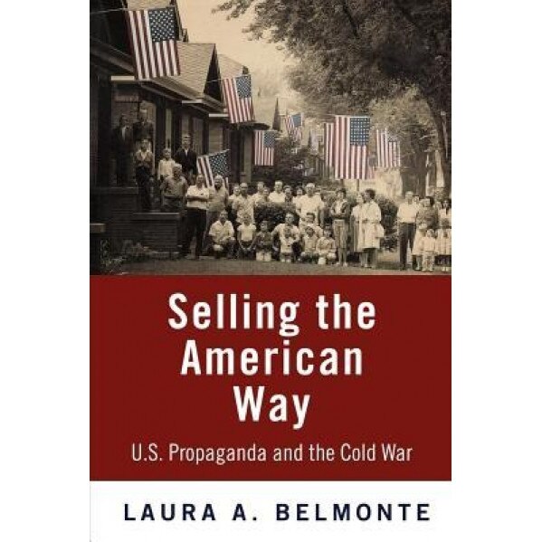 Selling the American Way: U.S. Propaganda and the Cold War, Laura A. Belmonte (Author)